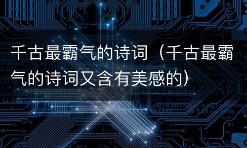 千古最霸气的诗词（千古最霸气的诗词又含有美感的）