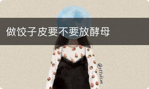 做饺子皮要不要放酵母