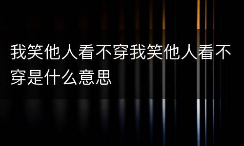 我笑他人看不穿我笑他人看不穿是什么意思
