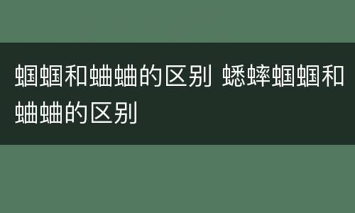 蝈蝈和蛐蛐的区别 蟋蟀蝈蝈和蛐蛐的区别