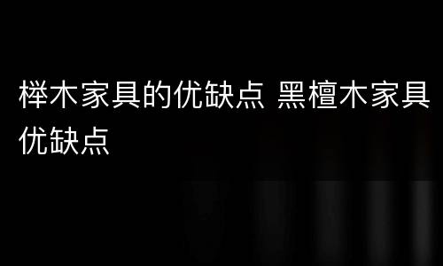 榉木家具的优缺点 黑檀木家具优缺点