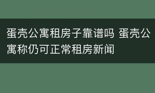 蛋壳公寓租房子靠谱吗 蛋壳公寓称仍可正常租房新闻