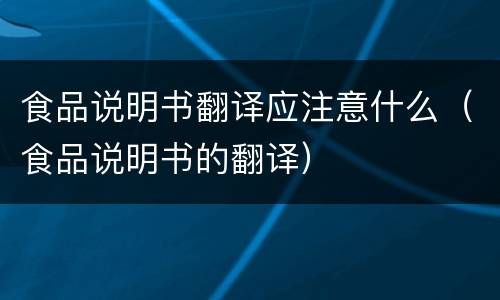 食品说明书翻译应注意什么（食品说明书的翻译）