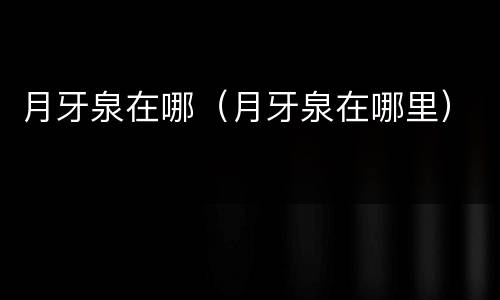 月牙泉在哪（月牙泉在哪里）