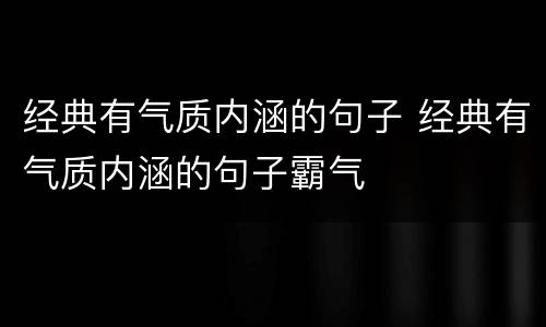 经典有气质内涵的句子 经典有气质内涵的句子霸气