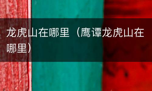 龙虎山在哪里（鹰谭龙虎山在哪里）