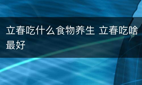 立春吃什么食物养生 立春吃啥最好