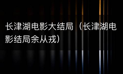 长津湖电影大结局（长津湖电影结局余从戎）