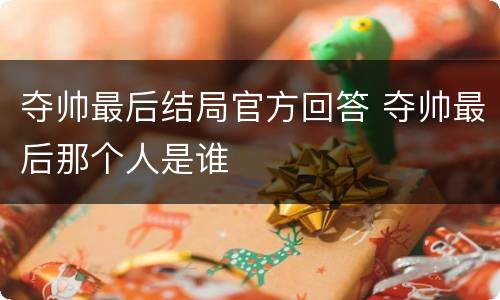 夺帅最后结局官方回答 夺帅最后那个人是谁