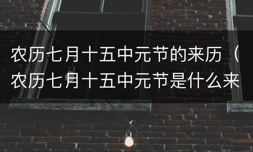 农历七月十五中元节的来历（农历七月十五中元节是什么来历）
