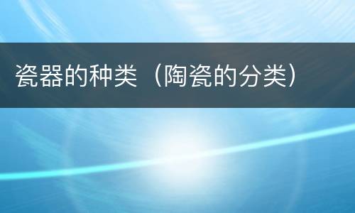 瓷器的种类（陶瓷的分类）