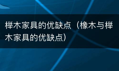 榉木家具的优缺点（橡木与榉木家具的优缺点）