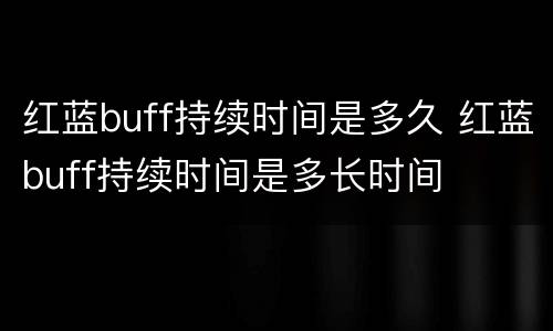 红蓝buff持续时间是多久 红蓝buff持续时间是多长时间