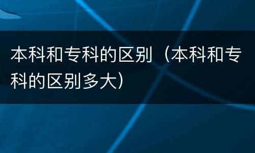 本科和专科的区别（本科和专科的区别多大）