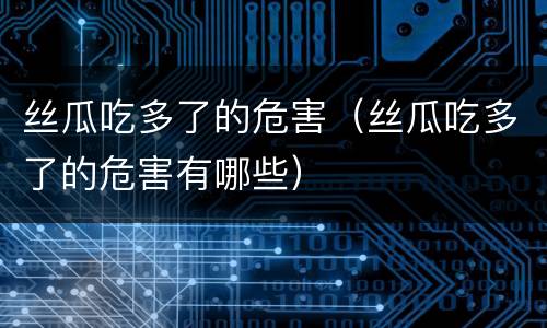 丝瓜吃多了的危害（丝瓜吃多了的危害有哪些）
