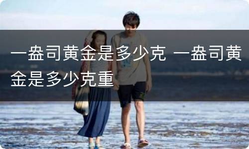 一盎司黄金是多少克 一盎司黄金是多少克重