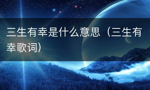 三生有幸是什么意思（三生有幸歌词）