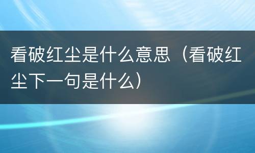 看破红尘是什么意思（看破红尘下一句是什么）