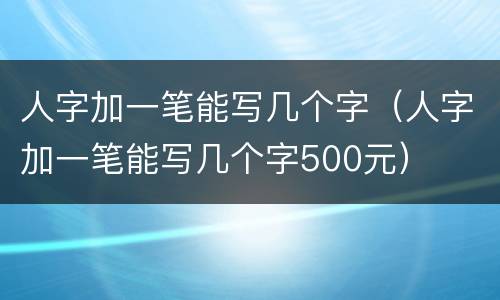 人字加一笔能写几个字（人字加一笔能写几个字500元）