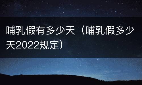 哺乳假有多少天（哺乳假多少天2022规定）