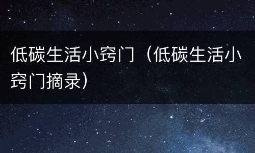 低碳生活小窍门（低碳生活小窍门摘录）