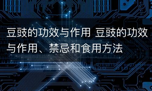 豆豉的功效与作用 豆豉的功效与作用、禁忌和食用方法