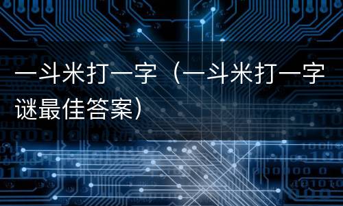 一斗米打一字（一斗米打一字谜最佳答案）