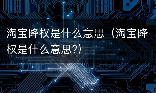 淘宝降权是什么意思（淘宝降权是什么意思?）