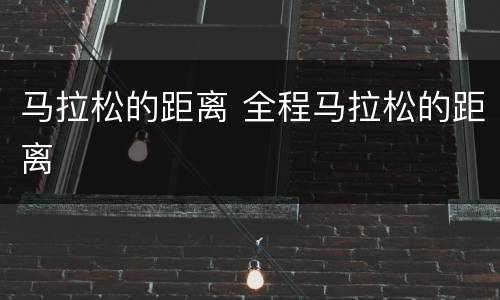 马拉松的距离 全程马拉松的距离