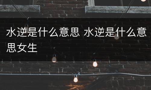 水逆是什么意思 水逆是什么意思女生