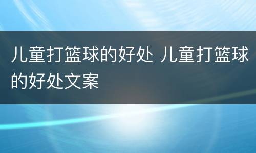 儿童打篮球的好处 儿童打篮球的好处文案