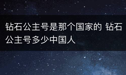 钻石公主号是那个国家的 钻石公主号多少中国人