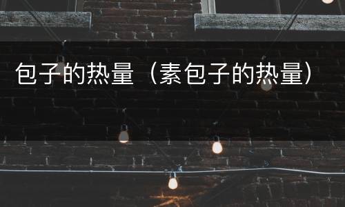 包子的热量（素包子的热量）