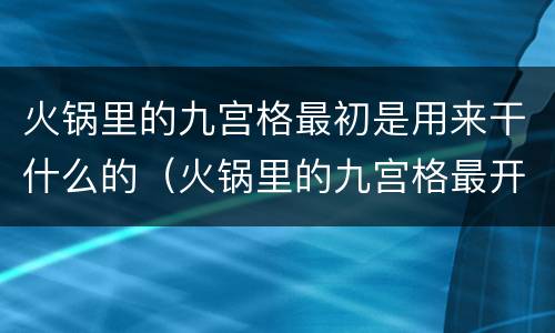 火锅里的九宫格最初是用来干什么的（火锅里的九宫格最开始是区分什么的）