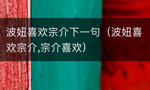 波妞喜欢宗介下一句（波妞喜欢宗介,宗介喜欢）