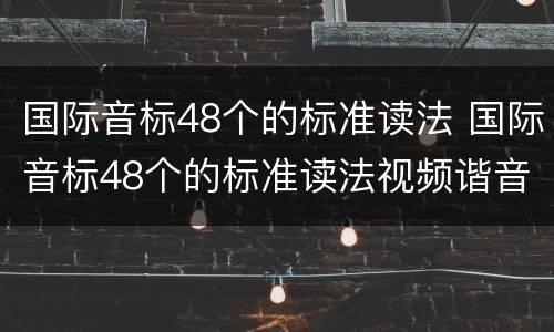 国际音标48个的标准读法 国际音标48个的标准读法视频谐音