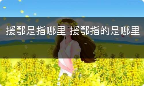 援鄂是指哪里 援鄂指的是哪里