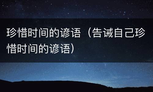 珍惜时间的谚语（告诫自己珍惜时间的谚语）