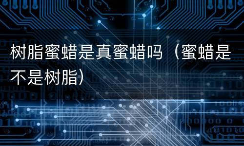树脂蜜蜡是真蜜蜡吗（蜜蜡是不是树脂）