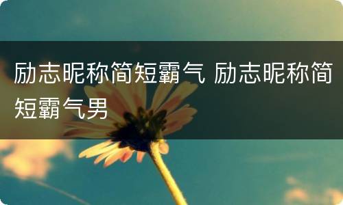 励志昵称简短霸气 励志昵称简短霸气男