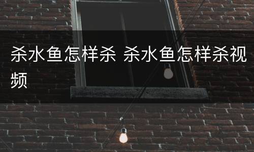 杀水鱼怎样杀 杀水鱼怎样杀视频