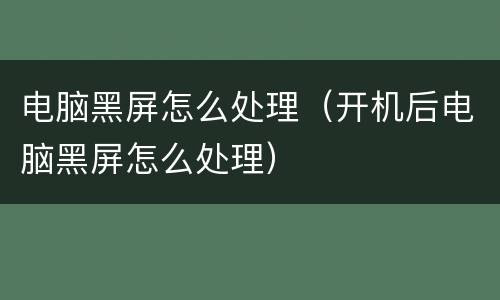电脑黑屏怎么处理（开机后电脑黑屏怎么处理）
