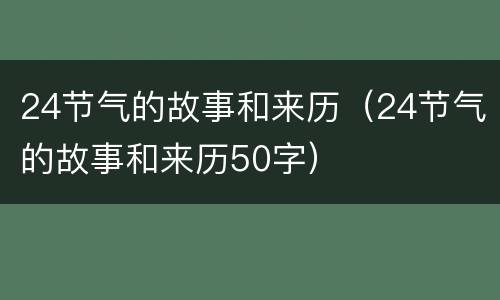 24节气的故事和来历（24节气的故事和来历50字）