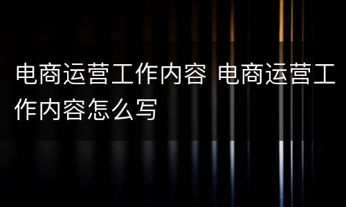 电商运营工作内容 电商运营工作内容怎么写