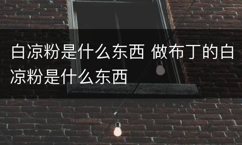 白凉粉是什么东西 做布丁的白凉粉是什么东西