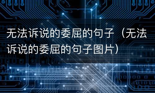 无法诉说的委屈的句子（无法诉说的委屈的句子图片）