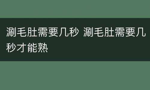 涮毛肚需要几秒 涮毛肚需要几秒才能熟