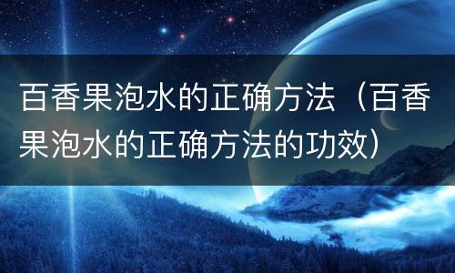 百香果泡水的正确方法（百香果泡水的正确方法的功效）
