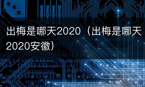出梅是哪天2020（出梅是哪天2020安徽）