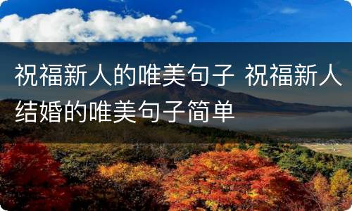 祝福新人的唯美句子 祝福新人结婚的唯美句子简单